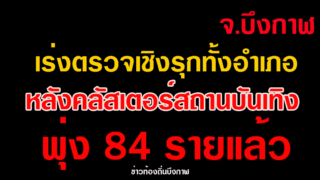 จ.บึงกาฬ เร่งตรวจเชิงรุกทั้งอำเภอหลังคลัสเตอร์สถานบันเทิงพุ่ง 84 รายแล้ว